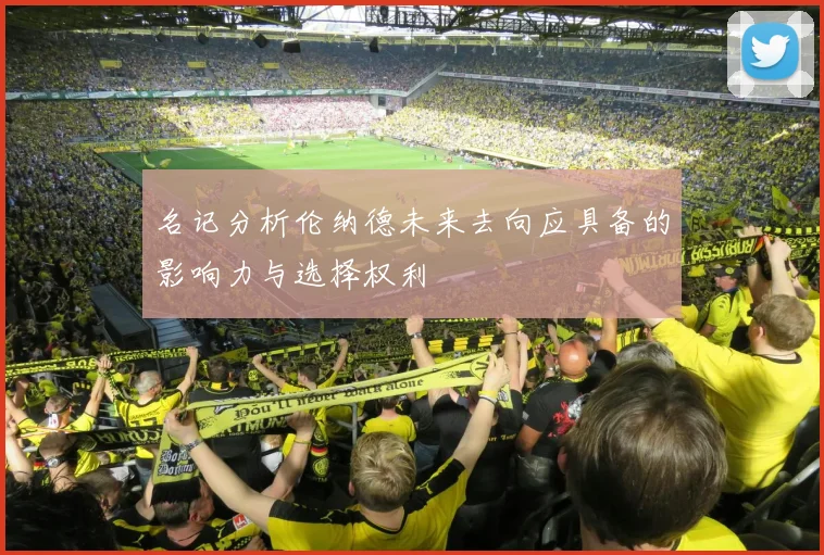 名记分析伦纳德未来去向应具备的影响力与选择权利