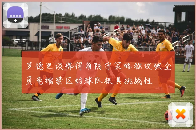 罗德里谈佛得角防守策略称攻破全员龟缩禁区的球队极具挑战性