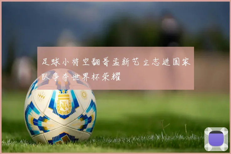 足球小将空翻哥孟新艺立志进国家队争夺世界杯荣耀