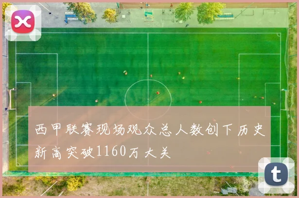 西甲联赛现场观众总人数创下历史新高突破1160万大关